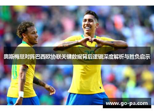 奥斯梅恩对阵巴西欧协联关键数据背后逻辑深度解析与胜负启示