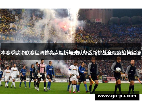 本赛季欧协联赛程调整亮点解析与球队备战新挑战全观察趋势解读 本赛季欧协联赛程调整亮点解析与球队备战新挑战全观察趋势解读
