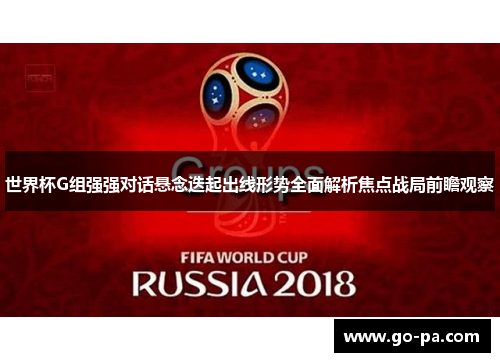 世界杯G组强强对话悬念迭起出线形势全面解析焦点战局前瞻观察