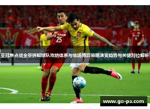 亚冠焦点战全景拆解球队攻防体系与临场博弈策略演变趋势与关键对位解析 亚冠焦点战全景拆解球队攻防体系与临场博弈策略演变趋势与关键对位解析