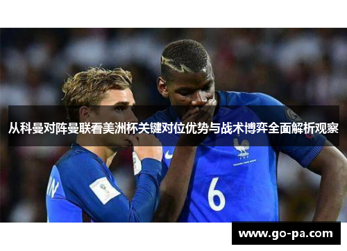 从科曼对阵曼联看美洲杯关键对位优势与战术博弈全面解析观察