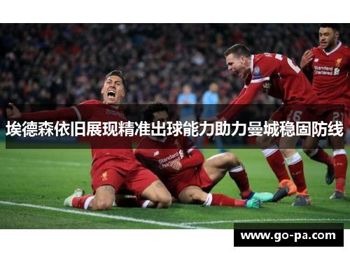 埃德森依旧展现精准出球能力助力曼城稳固防线 埃德森依旧展现精准出球能力助力曼城稳固防线