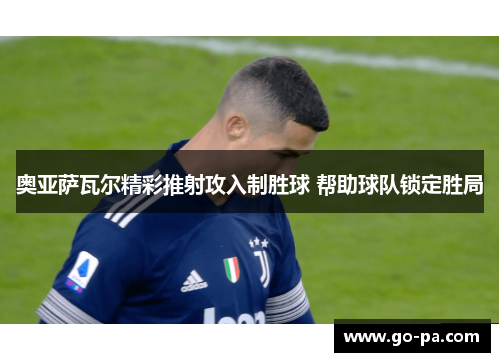 奥亚萨瓦尔精彩推射攻入制胜球 帮助球队锁定胜局