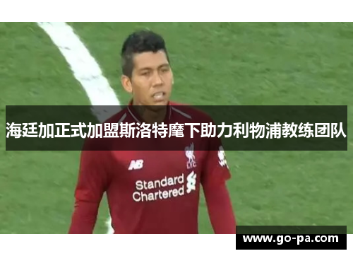海廷加正式加盟斯洛特麾下助力利物浦教练团队