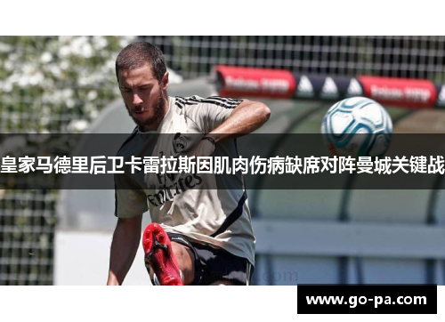 皇家马德里后卫卡雷拉斯因肌肉伤病缺席对阵曼城关键战