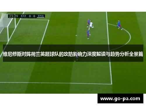 维尼修斯对阵荷兰英超球队的攻防影响力深度解读与趋势分析全景篇