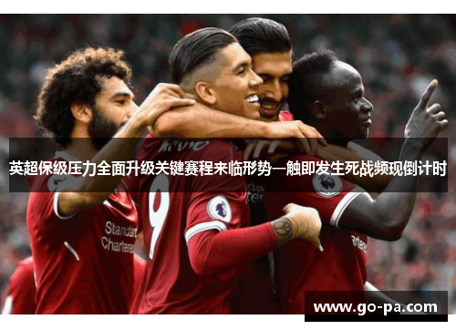 英超保级压力全面升级关键赛程来临形势一触即发生死战频现倒计时