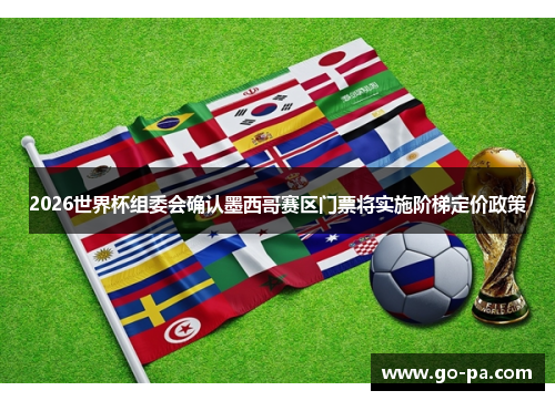 2026世界杯组委会确认墨西哥赛区门票将实施阶梯定价政策 2026世界杯组委会确认墨西哥赛区门票将实施阶梯定价政策