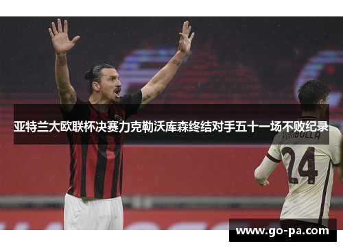 亚特兰大欧联杯决赛力克勒沃库森终结对手五十一场不败纪录 亚特兰大欧联杯决赛力克勒沃库森终结对手五十一场不败纪录