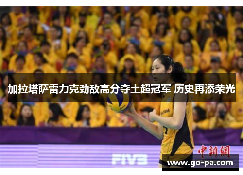 加拉塔萨雷力克劲敌高分夺土超冠军 历史再添荣光
