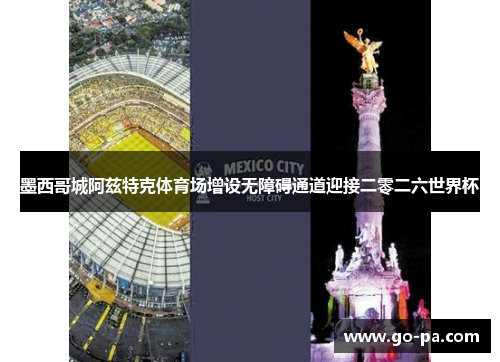 墨西哥城阿兹特克体育场增设无障碍通道迎接二零二六世界杯