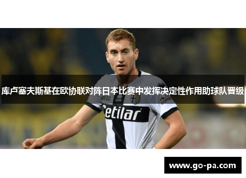 库卢塞夫斯基在欧协联对阵日本比赛中发挥决定性作用助球队晋级