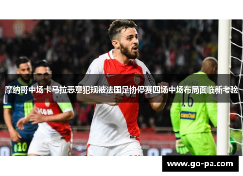 摩纳哥中场卡马拉恶意犯规被法国足协停赛四场中场布局面临新考验