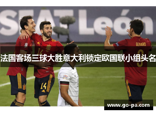 法国客场三球大胜意大利锁定欧国联小组头名