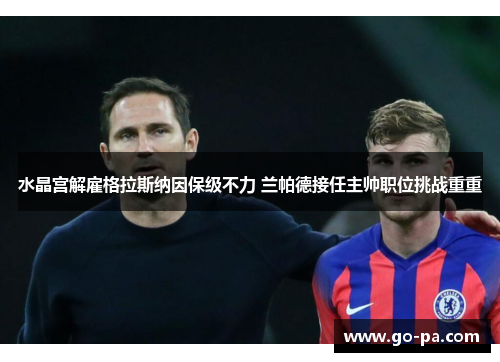 水晶宫解雇格拉斯纳因保级不力 兰帕德接任主帅职位挑战重重