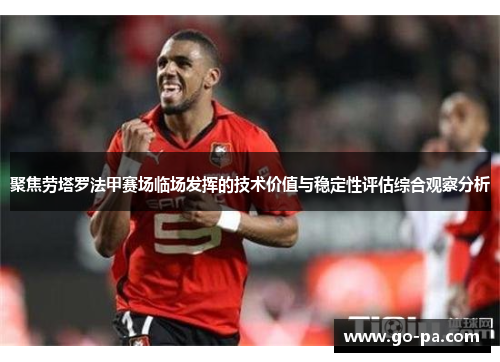 聚焦劳塔罗法甲赛场临场发挥的技术价值与稳定性评估综合观察分析