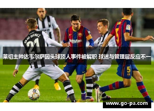 莱切主帅达韦尔萨因头球顶人事件被解职 球迷与管理层反应不一