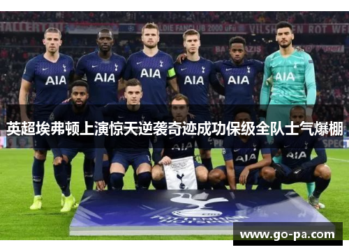 英超埃弗顿上演惊天逆袭奇迹成功保级全队士气爆棚