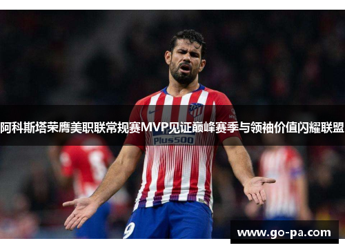阿科斯塔荣膺美职联常规赛MVP见证巅峰赛季与领袖价值闪耀联盟