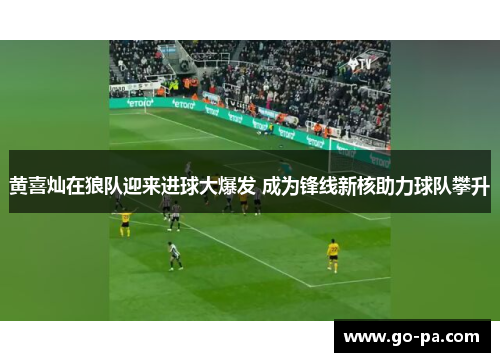 黄喜灿在狼队迎来进球大爆发 成为锋线新核助力球队攀升