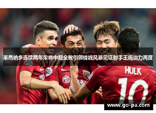 莱昂纳多连续两年荣膺中超金靴引领锋线风暴见证射手王统治力再度