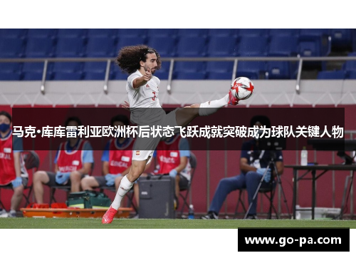 马克·库库雷利亚欧洲杯后状态飞跃成就突破成为球队关键人物