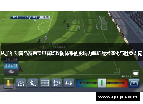 从加维对阵马赛看意甲赛场攻防体系的影响力解析战术演化与胜负走向