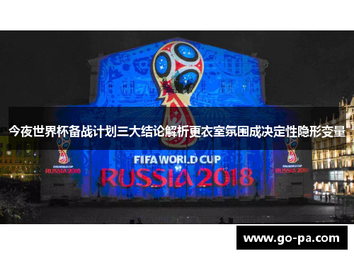 今夜世界杯备战计划三大结论解析更衣室氛围成决定性隐形变量