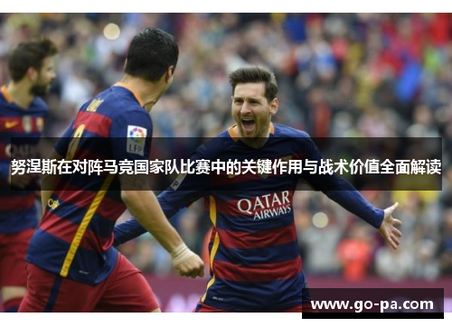 努涅斯在对阵马竞国家队比赛中的关键作用与战术价值全面解读