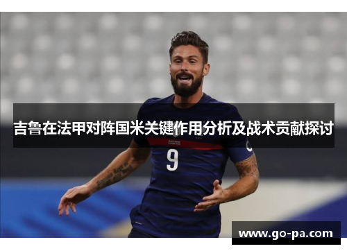 吉鲁在法甲对阵国米关键作用分析及战术贡献探讨