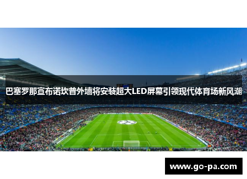 巴塞罗那宣布诺坎普外墙将安装超大LED屏幕引领现代体育场新风潮