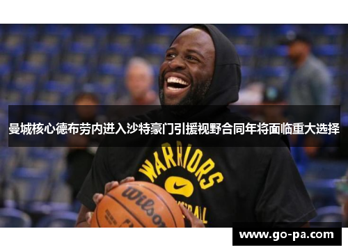 曼城核心德布劳内进入沙特豪门引援视野合同年将面临重大选择