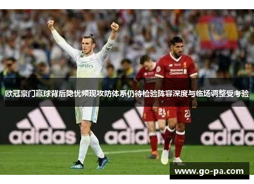 欧冠豪门赢球背后隐忧频现攻防体系仍待检验阵容深度与临场调整受考验