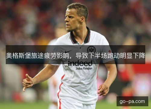 奥格斯堡旅途疲劳影响,导致下半场跑动明显下降 奥格斯堡旅途疲劳影响,导致下半场跑动明显下降