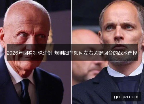 2026年回看罚球违例 规则细节如何左右关键回合的战术选择